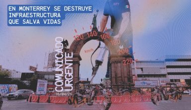 COMUNICADO URGENTE: En Monterrey se destruye infraestructura que salva vidas